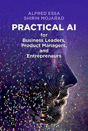 Practical AI for Business Leaders, Product Managers, and Entrepreneurs de Shirin Mojarad