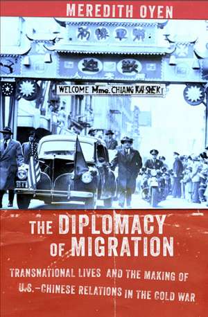 The Diplomacy of Migration – Transnational Lives and the Making of U.S.–Chinese Relations in the Cold War de Meredith Oyen