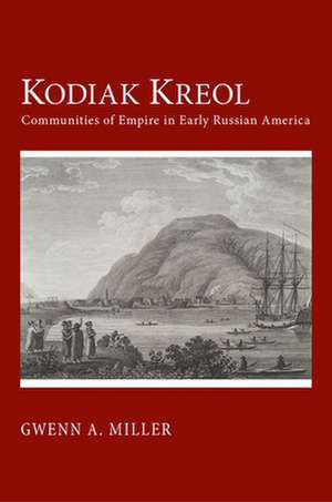 Kodiak Kreol – Communities of Empire in Early Russian America de Gwenn A. Miller