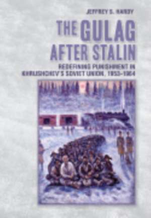 The Gulag after Stalin – Redefining Punishment in Khrushchev`s Soviet Union, 1953–1964 de Jeffrey S. Hardy