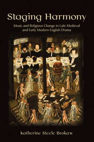 Staging Harmony – Music and Religious Change in Late Medieval and Early Modern English Drama de Katherine Steel Brokaw