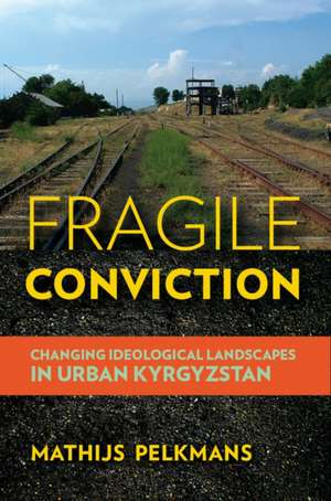 Fragile Conviction – Changing Ideological Landscapes in Urban Kyrgyzstan de Mathijs Pelkmans