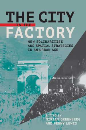 The City Is the Factory – New Solidarities and Spatial Strategies in an Urban Age de Miriam Greenberg