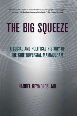 The Big Squeeze – A Social and Political History of the Controversial Mammogram de Handel E. Reynolds