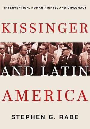 Kissinger and Latin America – Intervention, Human Rights, and Diplomacy de Stephen G. Rabe