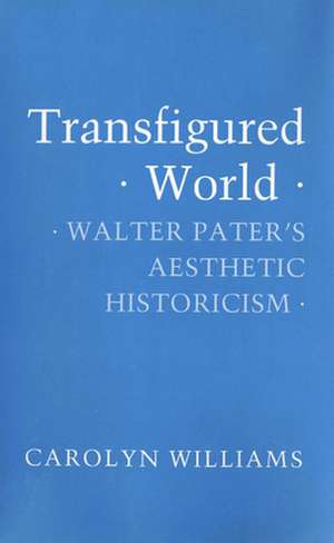 Transfigured World – Walter Pater`s Aesthetic Historicism de Carolyn Williams