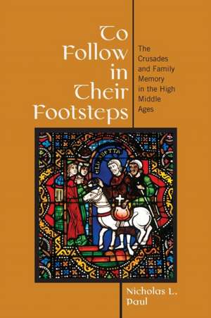 To Follow in Their Footsteps – The Crusades and Family Memory in the High Middle Ages de Nicholas L. Paul