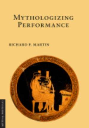 Mythologizing Performance de Richard P. Martin