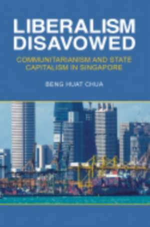 Liberalism Disavowed – Communitarianism and State Capitalism in Singapore de Beng Huat Chua