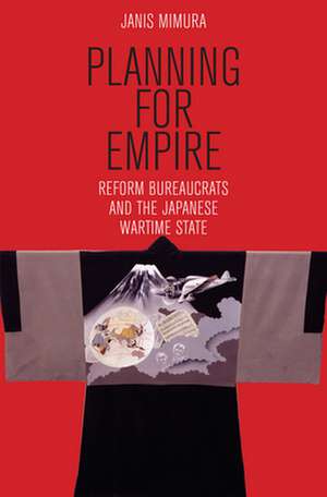 Planning for Empire – Reform Bureaucrats and the Japanese Wartime State de Janis Mimura