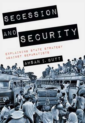 Secession and Security – Explaining State Strategy against Separatists de Ahsan I. Butt