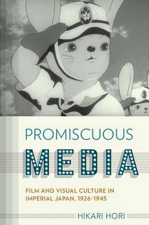 Promiscuous Media – Film and Visual Culture in Imperial Japan, 1926–1945 de Hikari Hori