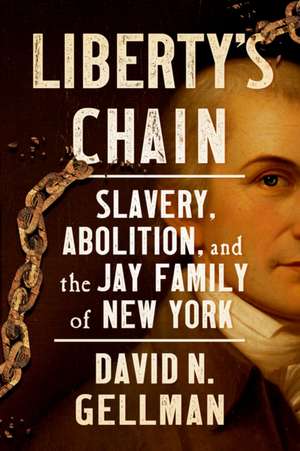 Liberty′s Chain – Slavery, Abolition, and the Jay Family of New York de David N. Gellman