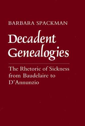 Decadent Genealogies – The Rhetoric of Sickness from Baudelaire to D`Annunzio de Barbara Spackman