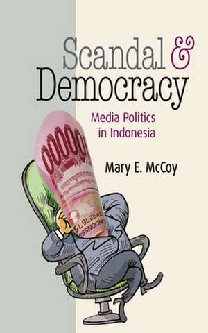 Scandal and Democracy – Media Politics in Indonesia de Mary E. Mccoy