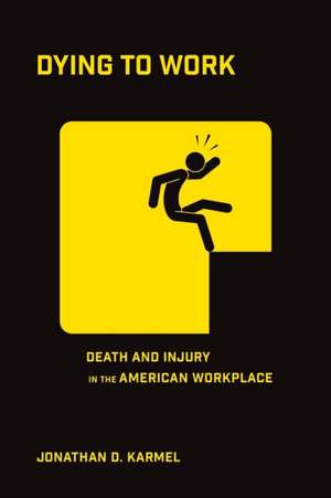 Dying to Work – Death and Injury in the American Workplace de Jonathan D. Karmel