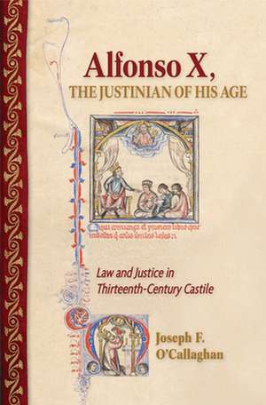 Alfonso X, the Justinian of His Age – Law and Justice in Thirteenth–Century Castile de Joseph F. O`callaghan