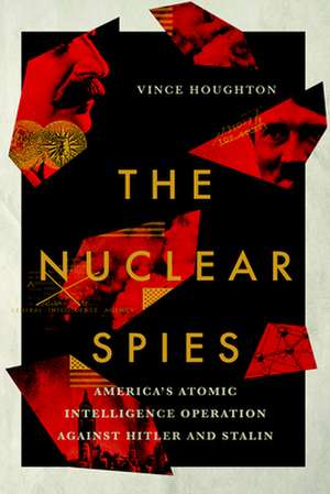 The Nuclear Spies – America`s Atomic Intelligence Operation against Hitler and Stalin de Vince Houghton