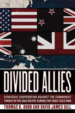 Divided Allies – Strategic Cooperation against the Communist Threat in the Asia–Pacific during the Early Cold War de Thomas K. Robb