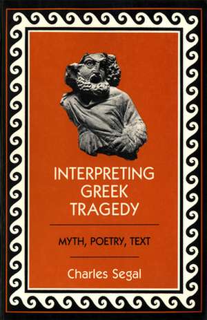 Interpreting Greek Tragedy – Myth, Poetry, Text de Charles Segal