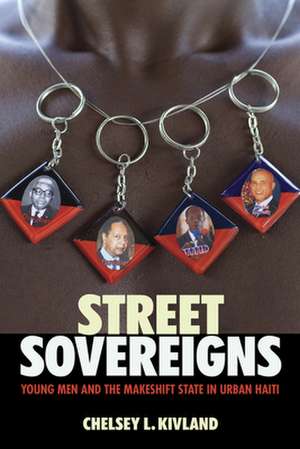 Street Sovereigns – Young Men and the Makeshift State in Urban Haiti de Chelsey L. Kivland