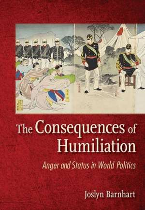 The Consequences of Humiliation – Anger and Status in World Politics de Joslyn Trager Barnhart