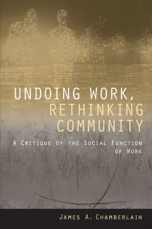 Undoing Work, Rethinking Community – A Critique of the Social Function of Work de James A. Chamberlain