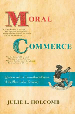 Moral Commerce – Quakers and the Transatlantic Boycott of the Slave Labor Economy de Julie L. Holcomb