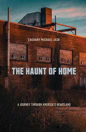 The Haunt of Home – A Journey through America`s Heartland de Zachary Michael Jack