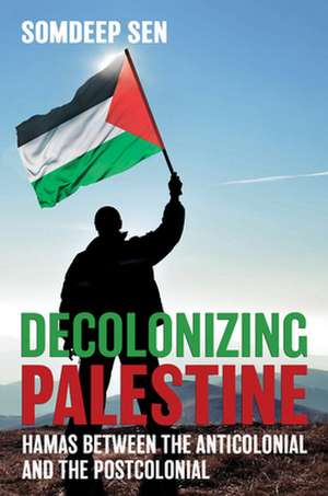 Decolonizing Palestine – Hamas between the Anticolonial and the Postcolonial de Somdeep Sen