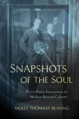 Snapshots of the Soul – Photo–Poetic Encounters in Modern Russian Culture de Molly Thomasy Blasing