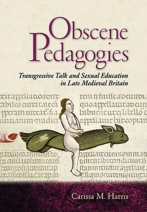 Obscene Pedagogies – Transgressive Talk and Sexual Education in Late Medieval Britain de Carissa M. Harris