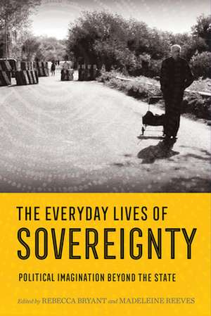 The Everyday Lives of Sovereignty – Political Imagination beyond the State de Rebecca Bryant