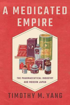 A Medicated Empire – The Pharmaceutical Industry and Modern Japan de Timothy M. Yang