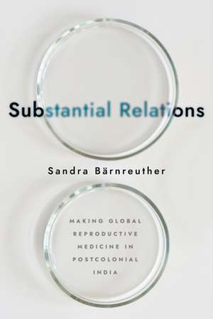 Substantial Relations – Making Global Reproductive Medicine in Postcolonial India de Sandra Bärnreuther