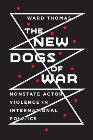 The New Dogs of War – Nonstate Actor Violence in International Politics de Ward Thomas