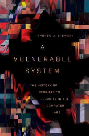 A Vulnerable System – The History of Information Security in the Computer Age de Andrew J. Stewart