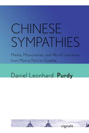 Chinese Sympathies – Media, Missionaries, and World Literature from Marco Polo to Goethe de Daniel Leonhard Purdy