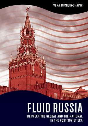 Fluid Russia – Between the Global and the National in the Post–Soviet Era de Vera Michlin–shapir