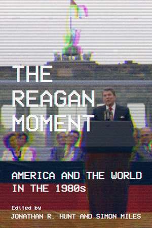 The Reagan Moment – America and the World in the 1980s de Jonathan R. Hunt