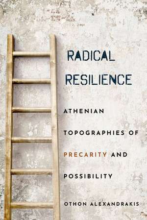 Radical Resilience – Athenian Topographies of Precarity and Possibility de Othon Alexandrakis