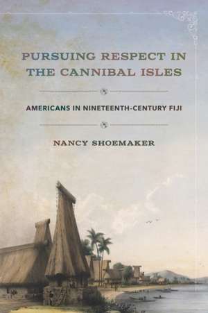 Pursuing Respect in the Cannibal Isles – Americans in Nineteenth–Century Fiji de Nancy Shoemaker