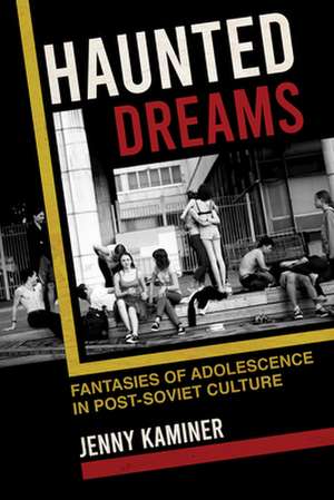 Haunted Dreams – Fantasies of Adolescence in Post–Soviet Culture de Jenny Kaminer