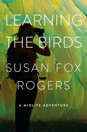 Learning the Birds – A Midlife Adventure de Susan Fox Rogers