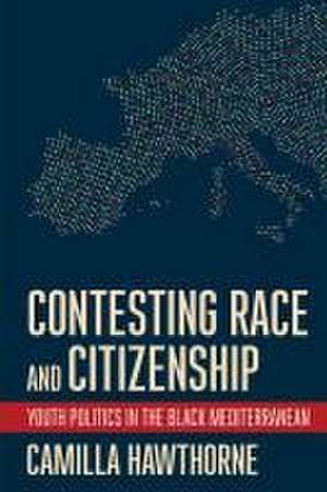 Contesting Race and Citizenship – Youth Politics in the Black Mediterranean de Camilla Hawthorne