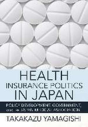 Health Insurance Politics in Japan – Policy Development, Government, and the Japan Medical Association de Takakazu Yamagishi