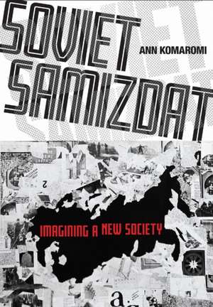 Soviet Samizdat – Imagining a New Society de Ann Komaromi
