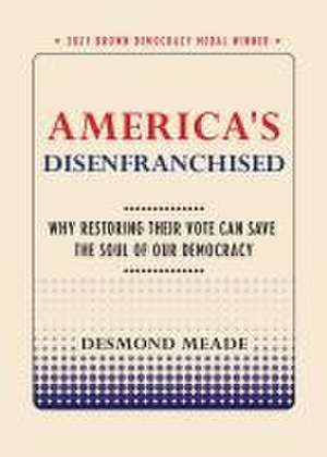 America`s Disenfranchised – Why Restoring Their Vote Can Save the Soul of Our Democracy de Desmond Meade