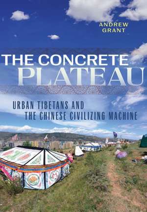 The Concrete Plateau – Urban Tibetans and the Chinese Civilizing Machine de Andrew Grant