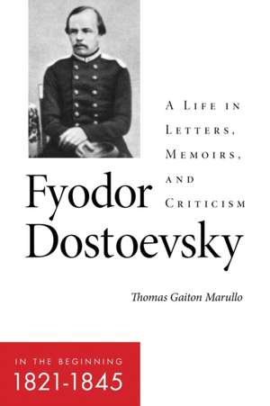 Fyodor Dostoevsky – In the Beginning (1821–1845) – A Life in Letters, Memoirs, and Criticism de Thomas Gaiton Marullo